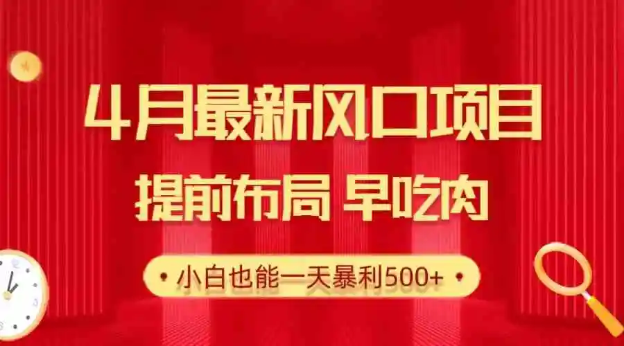 28.4月最新风口项目，提前布局早吃肉，小白也能一天暴利500+