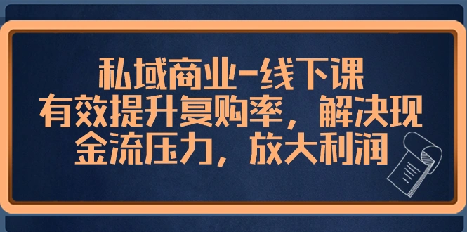 私域商业-线下课，有效提升复购率，解决现金流压力，放大利润