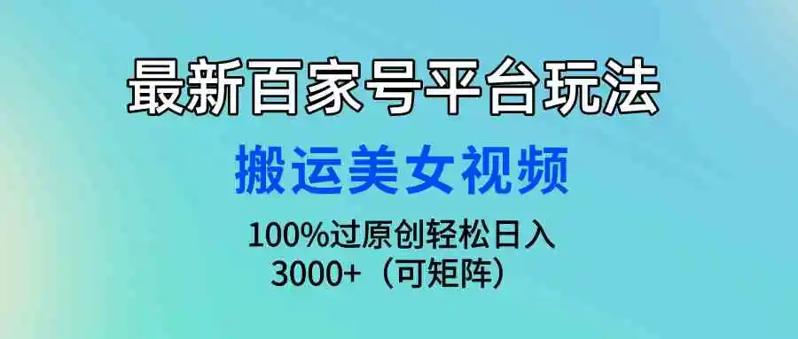 最新百家号平台玩法，搬运美女视频100%过原创大揭秘，轻松日入3000+（可…