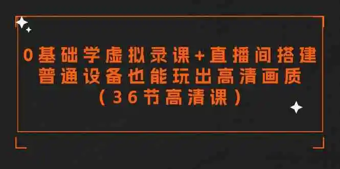 零基础学虚拟录课+直播间搭建，普通设备也能玩出高清画质（36节高清课）