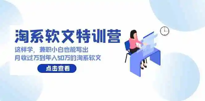 淘系软文特训营：这样学，兼职小白也能写出月收过万到年入50万的淘系软文