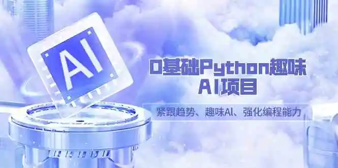0基础Python趣味-AI项目，紧跟趋势、趣味Al、强化编程能力（13节课）