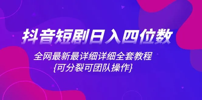 抖音短剧日入四位数，全网最新最详细详细全套教程{可分裂可团队操作}