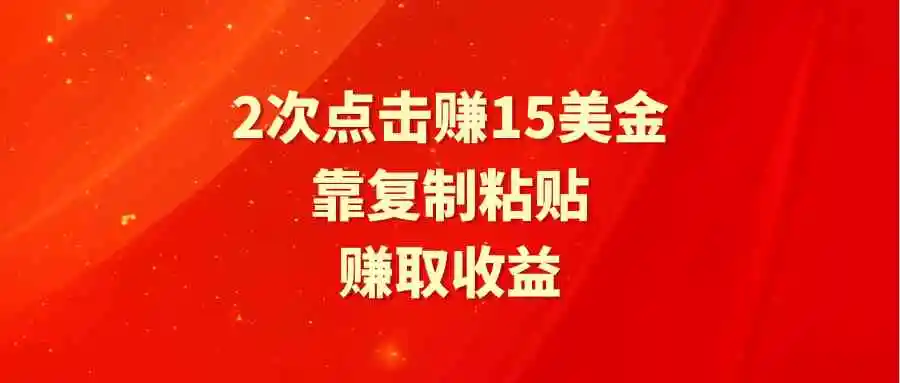 靠2次点击赚15美金，复制粘贴就能赚取收益