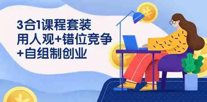 3 合1课程套装，用人观+错位竞争+自组 制创业（43节课）