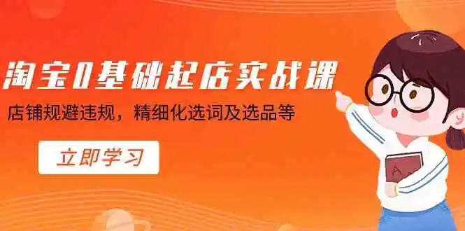 淘宝0基础起店实操课，店铺规避违规，精细化选词及选品等